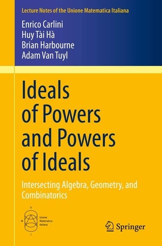 Ideals of Powers and Powers of Ideals Intersecting Algebra, Geometry, and Combinatorics