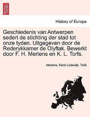 Geschiedenis van Antwerpen sedert de stichting der stad tot onze tyden. Uitgegeven door de Rederykkamer de Olyftak. Bewerkt door F. H. Mertens en K. L. Torfs. Zesde Deel (Dutch Edition)