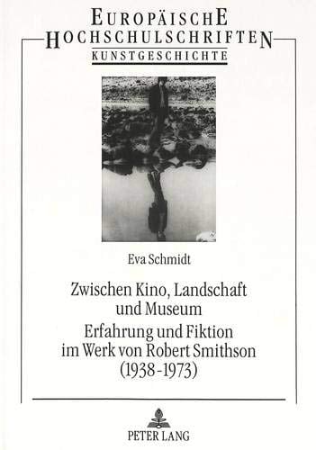 Zwischen Kino, Landschaft und Museum Erfahrung und Fiktion im Werk von Robert Smithson (1938-1973)