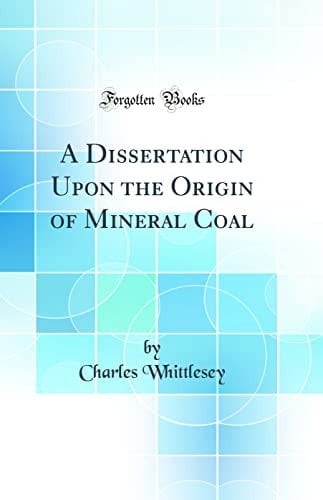 A Dissertation Upon the Origin of Mineral Coal (Classic Reprint)