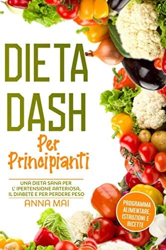 Dieta DASH per principianti: programma alimentare, istruzioni e ricette (Italian Edition)