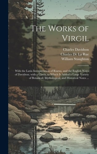 The Works of Virgil With the Latin Interpretation of Ruæus, and the English Notes of Davidson. with a Clavis. to Which Is Added a Large Variety of Botanical, Mythological, and Historical Notes ...