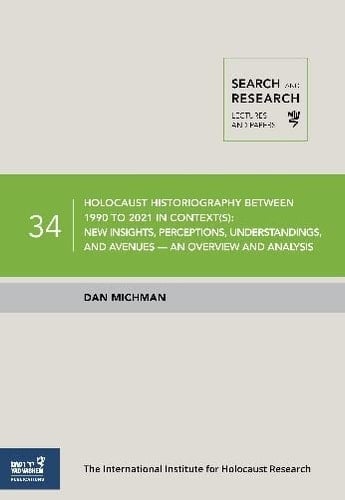 Holocaust Historiography Between 1990 to 2021 in Context(s) New Insights, Perceptions, Understandings, and Avenues : an Overview and Analysis