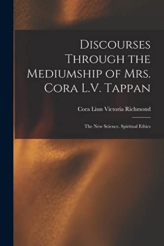 Discourses Through the Mediumship of Mrs. Cora L. V. Tappan The New Science. Spiritual Ethics