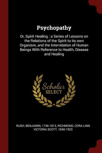 Psychopathy Or, Spirit Healing: a Series of Lessons on the Relations of the Spirit to Its Own Organism, and the Interrelation of Human Beings With Reference to Health, Disease and Healing