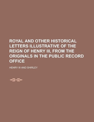 Royal and Other Historical Letters Illustrative of the Reign of Henry Iii, from the Originals in the Public Record Office