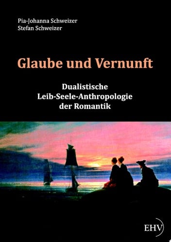 Glaube und Vernunft Dualistische Leib-Seele-Anthropologie der Romantik