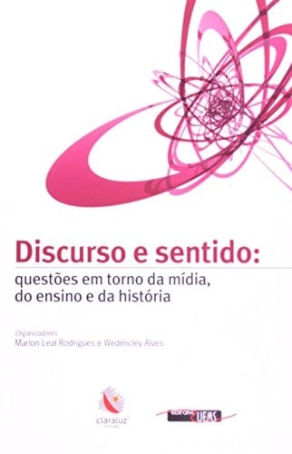 Discurso E Sentido. Questões Em Torno Da Midia, Do Ensino E Da Historia