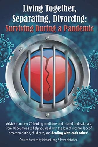 Living Together, Separating, Divorcing: Surviving During a Pandemic Over 70 Leading Mediators Help You Deal with the Loss of Income, Lack of Accommodation, Child Care, and Dealing with Each Other!