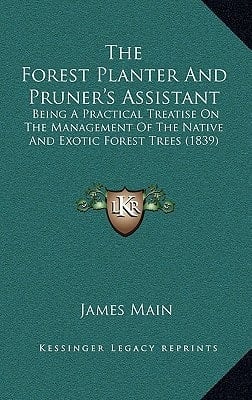 The Forest Planter And Pruner's Assistant: Being A Practical Treatise On The Management Of The Native And Exotic Forest Trees (1839)