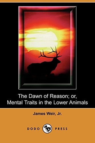 The Dawn of Reason; Or, Mental Traits in the Lower Animals