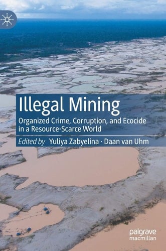 Illegal Mining Organized Crime, Corruption, and Ecocide in a Resource-Scarce World