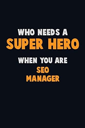 Who Need a SUPER HERO, When You Are SEO Manager 6X9 Career Pride 120 Pages Writing Notebooks