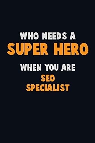 Who Need a SUPER HERO, When You Are SEO Specialist 6X9 Career Pride 120 Pages Writing Notebooks