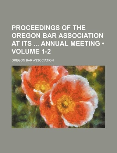 Proceedings of the Oregon Bar Association at Its Annual Meeting (Volume 1-2)