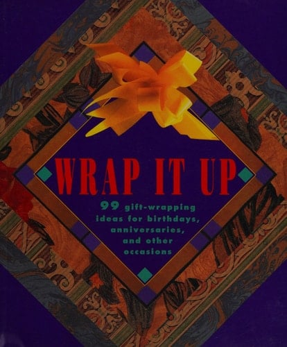 Wrap it Up 99 Gift-wrapping Ideas for Birthdays, Anniversaries, and Other Occasions