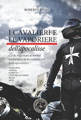 I cavalieri e le vaporiere dell'apocalisse guida ragionata ai revival medievali e ai tecnomedioevi post-apocalittici : narrativa, cinema, fumetto, culture giovanili, moda, arte