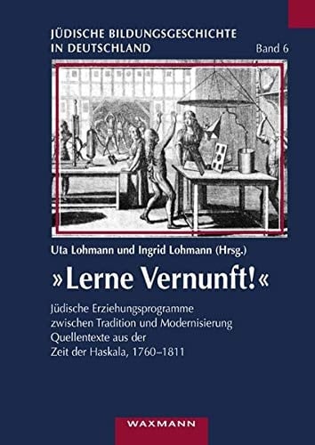 "Lerne Vernunft!" jüdische Erziehungsprogramme zwischen Tradition und Modernisierung ; Quellentexte aus der Zeit der Haskala, 1760-1811