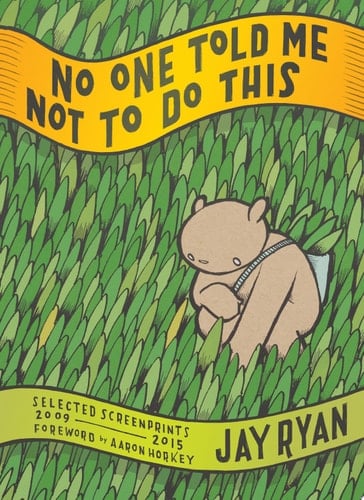 No One Told Me Not to Do This: Selected Screenprints, 2009-2015