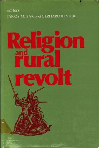 Religion and Rural Revolt Papers Presented to the Fourth Interdisciplinary Workshop on Peasant Studies, University of British Columbia, 1982