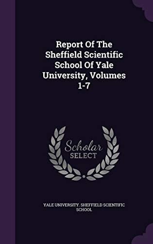 Report Of The Sheffield Scientific School Of Yale University, Volumes 1-7