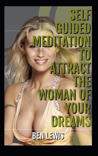 Self Guided Meditation to Attract the Woman of Your Dreams Be Free, Be Happy, Be Fulfilled!