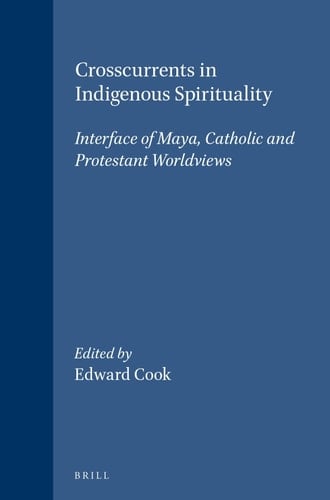 Crosscurrents in Indigenous Spirituality - Interface of Maya, Catholic and Protestant Worldviews