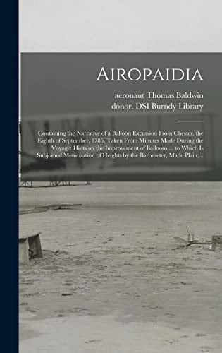 Airopaidia Containing the Narrative of a Balloon Excursion From Chester, the Eighth of September, 1785, Taken From Minutes Made During the Voyage: Hints on the Improvement of Balloons ... to Which is Subjoined Mensuration of Heights by the Barometer, ...