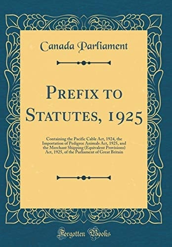 Prefix to Statutes, 1925 Containing the Pacific Cable Act, 1924, the Importation of Pedigree Animals Act, 1925, and the Merchant Shipping (Equivalent Provisions) Act, 1925, of the Parliament of Great Britain (Classic Reprint)