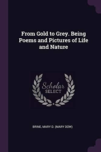 From Gold to Grey. Being Poems and Pictures of Life and Nature
