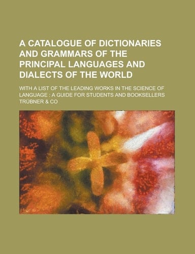 A Catalogue of Dictionaries and Grammars of the Principal Languages and Dialects of the World; with a List of the Leading Works in the Science of Lang