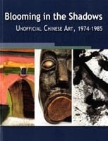 Blooming in the Shadows Unofficial Chinese Art, 1974-1985