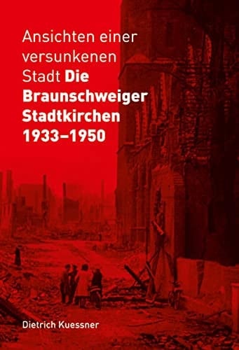 Ansichten einer versunkenen Stadt - die Braunschweiger Stadtkirchen 1933-1950