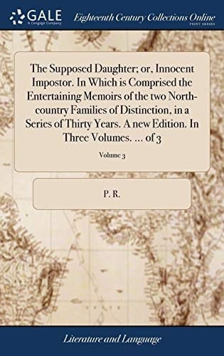 The Supposed Daughter; or, Innocent Impostor. In Which is Comprised the Entertaining Memoirs of the two North-country Families of Distinction, in a ... Edition. In Three Volumes. ... of 3; Volume 3