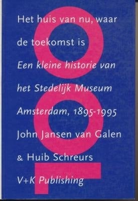 Het huis van nu, waar de toekomst is een kleine historie van het Stedelijk Museum Amsterdam, 1895-1995