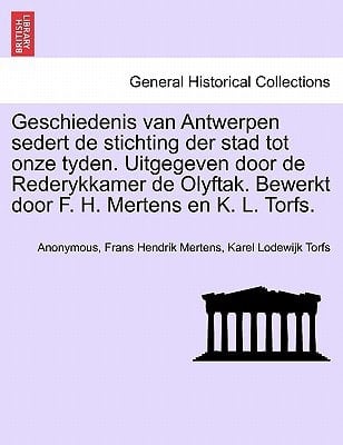 Geschiedenis van Antwerpen sedert de stichting der stad tot onze tyden. Uitgegeven door de Rederykkamer de Olyftak. Bewerkt door F. H. Mertens en K. L. Torfs. (German Edition)