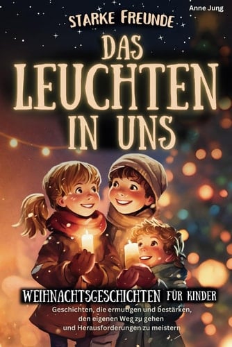 Starke Freunde - Weihnachtsgeschichten für Kinder, die ermutigen und bestärken, den eigenen Weg zu gehen und Herausforderungen zu meistern (German Edition)