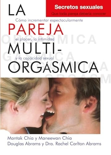 La pareja multiorgásmica Cómo incrementar espectacularmente el placer, la intimidad y la capacidad sexual