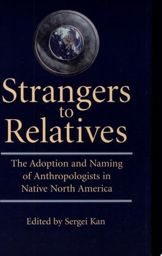 Strangers to Relatives The Adoption and Naming of Anthropologists in Native North America