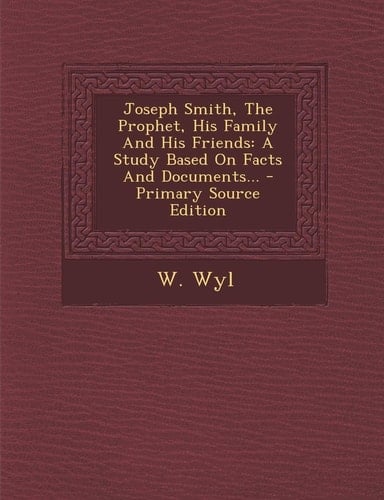 Joseph Smith, the Prophet, His Family and His Friends A Study Based on Facts and Documents... - Primary Source Edition