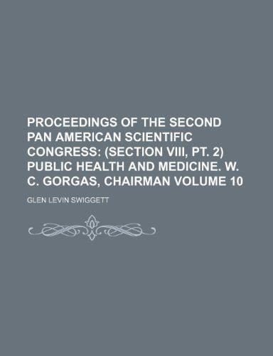 Proceedings of the Second Pan American Scientific Congress Volume 10; (section VIII, pt. 2) Public health and medicine. W. C. Gorgas, chairman