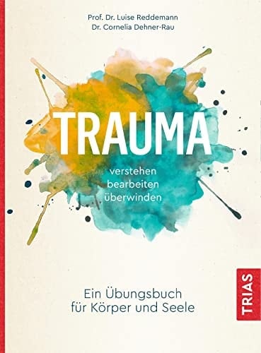 Trauma verstehen, bearbeiten, überwinden ein Übungsbuch für Körper und Seele