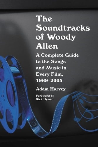 The Soundtracks of Woody Allen A Complete Guide to the Songs and Music in Every Film, 1969-2005