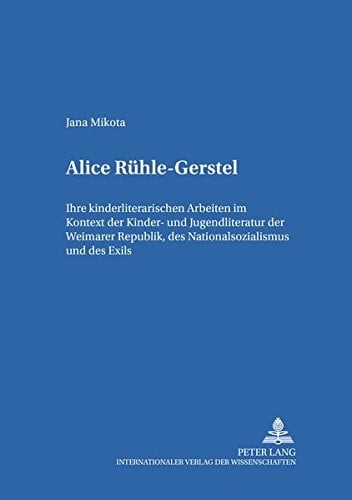 Alice Rühle-Gerstel ihre kinderliterarischen Arbeiten im Kontext der Kinder- und Jugendliteratur der Weimarer Republik, des Nationalsozialismus und des Exils