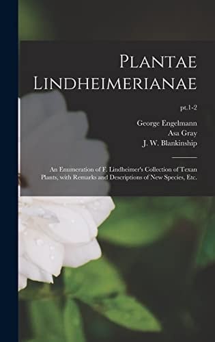 Plantae Lindheimerianae An Enumeration of F. Lindheimer's Collection of Texan Plants, With Remarks and Descriptions of New Species, Etc.; Pt.1-2