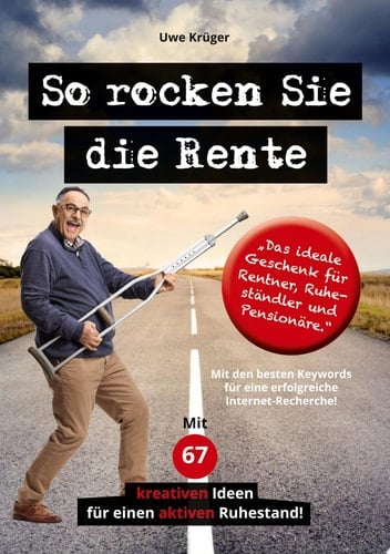 So rocken Sie die Rente Ratgeber für eine erfüllte und glückliche Rente. Mit 67 kreativen Ideen für einen aktiven Ruhestand