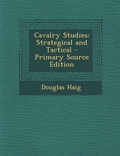 Cavalry Studies Strategical and Tactical - Primary Source Edition