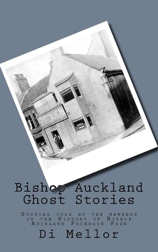 Bishop Auckland Ghost Stories Tales Told to Me by the People of Bishop Auckland