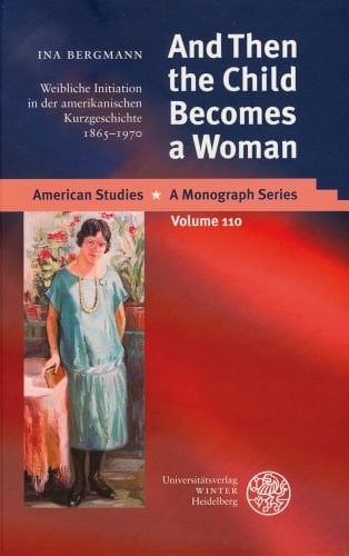 And Then the Child Becomes a Woman: Weibliche Initiation in Der Amerikanischen Kurzgeschichte 1865-1970 (American Studies - A Monograph) (German Edition)