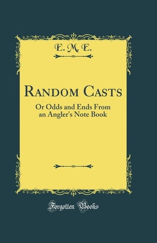 Random Casts Or Odds and Ends from an Angler's Note Book (Classic Reprint)